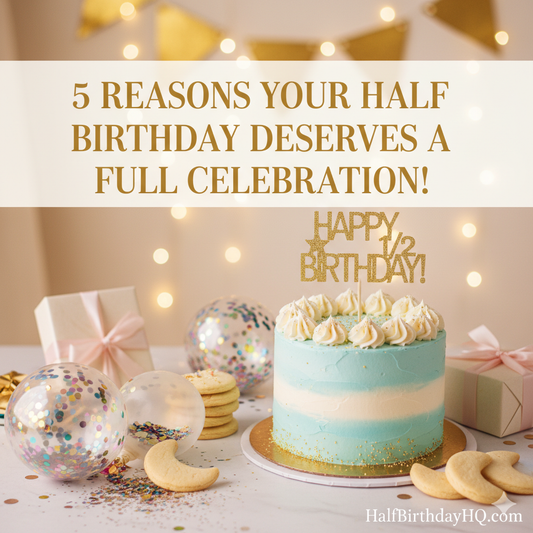 5 Reasons Your Half Birthday Deserves a Full Celebration!